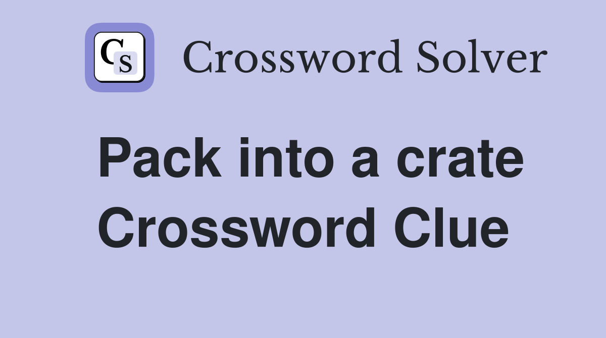Pack into a crate Crossword Clue