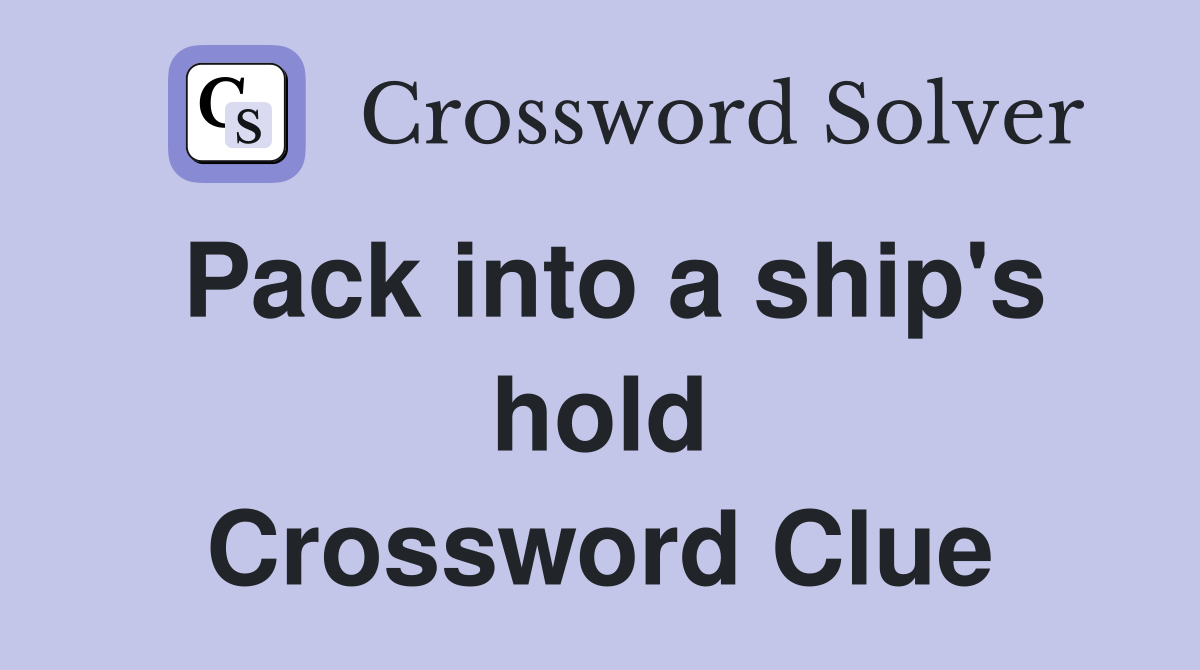 Pack into a ship's hold Crossword Clue