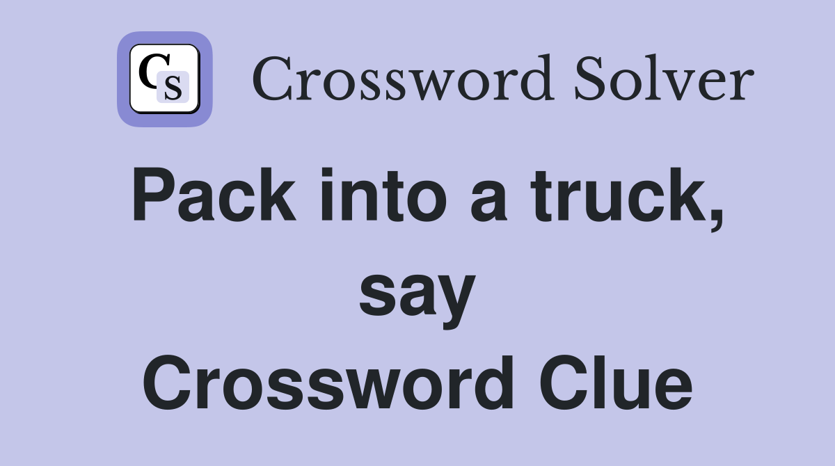 Pack into a truck, say Crossword Clue