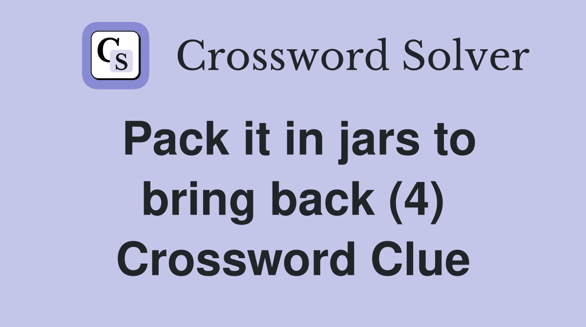 Pack it in jars to bring back (4) Crossword Clue