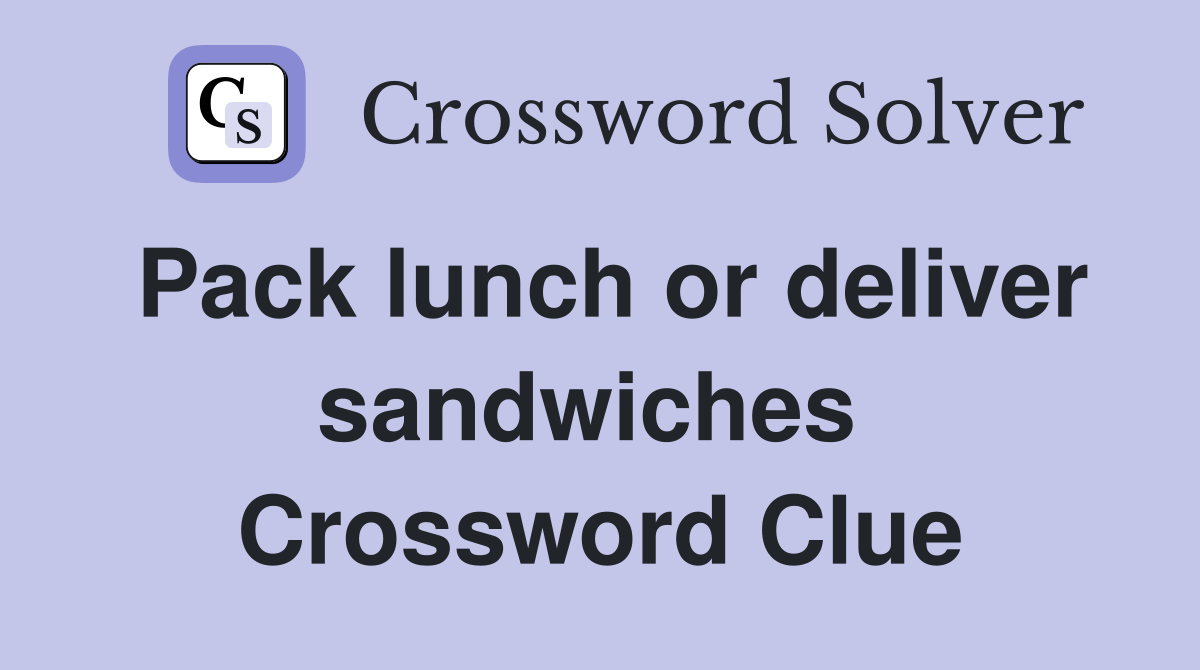Pack lunch or deliver sandwiches  Crossword Clue