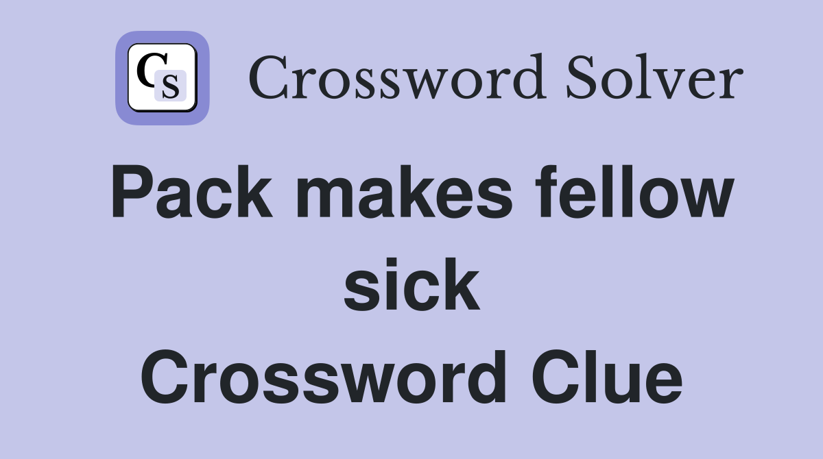 Pack makes fellow sick Crossword Clue