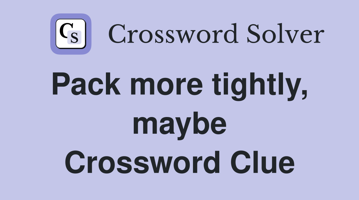 Pack more tightly,  maybe Crossword Clue