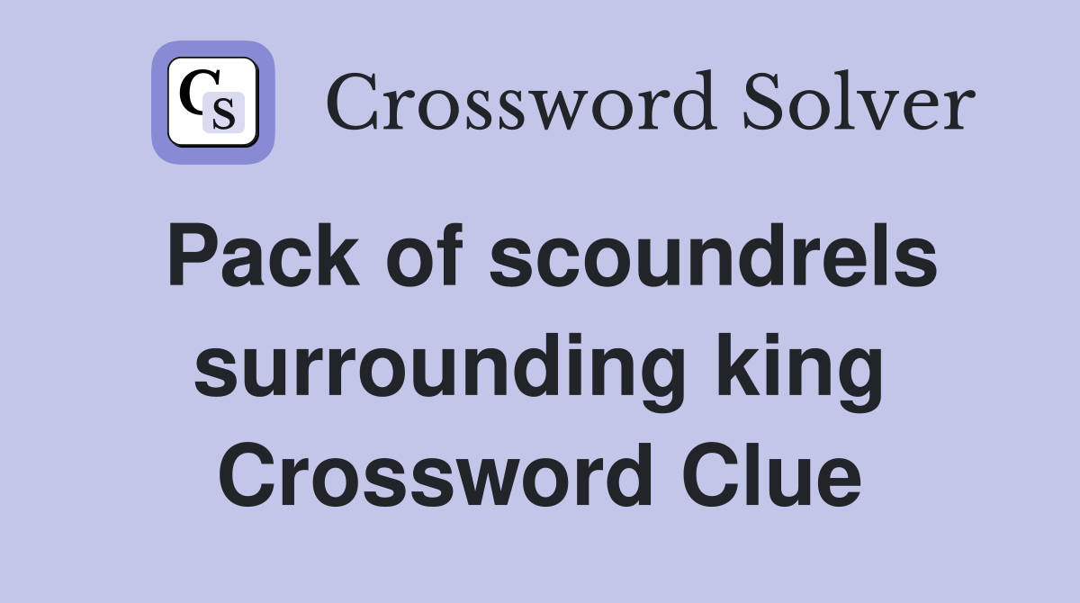 Pack of scoundrels surrounding king Crossword Clue