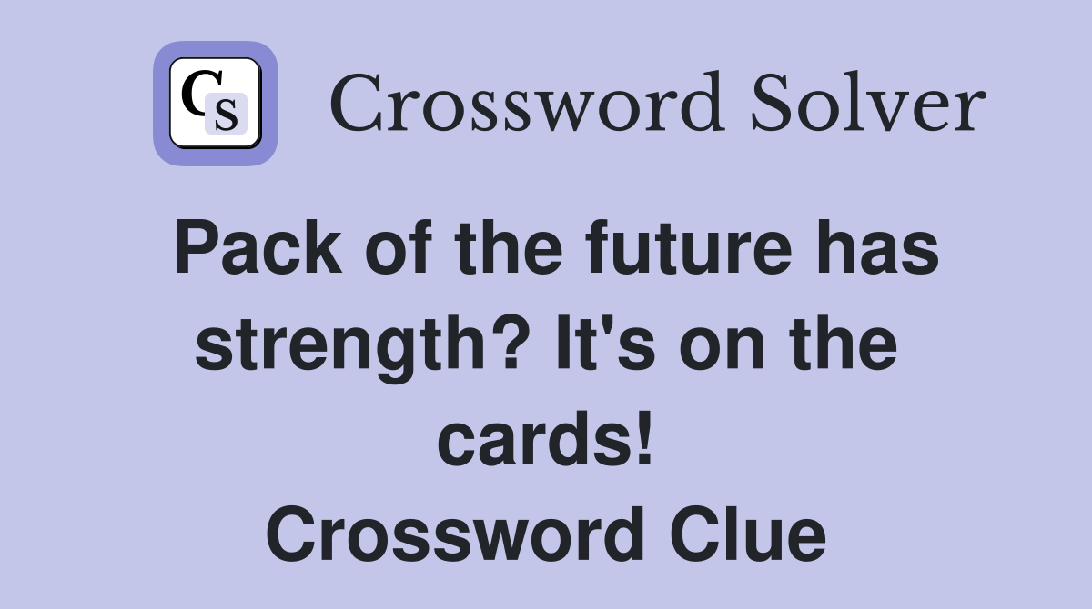 Pack of the future has strength? It's on the cards! Crossword Clue