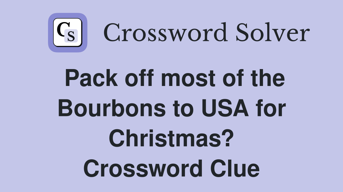Pack off most of the Bourbons to USA for Christmas? Crossword Clue