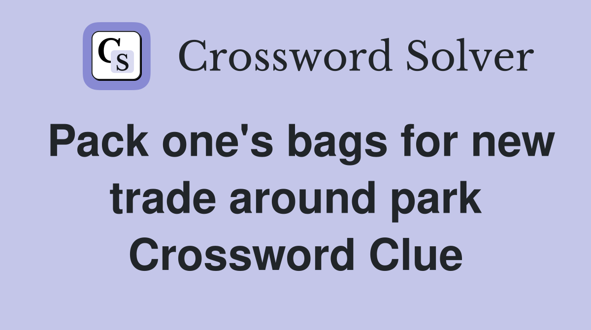 Pack one's bags for new trade around park Crossword Clue