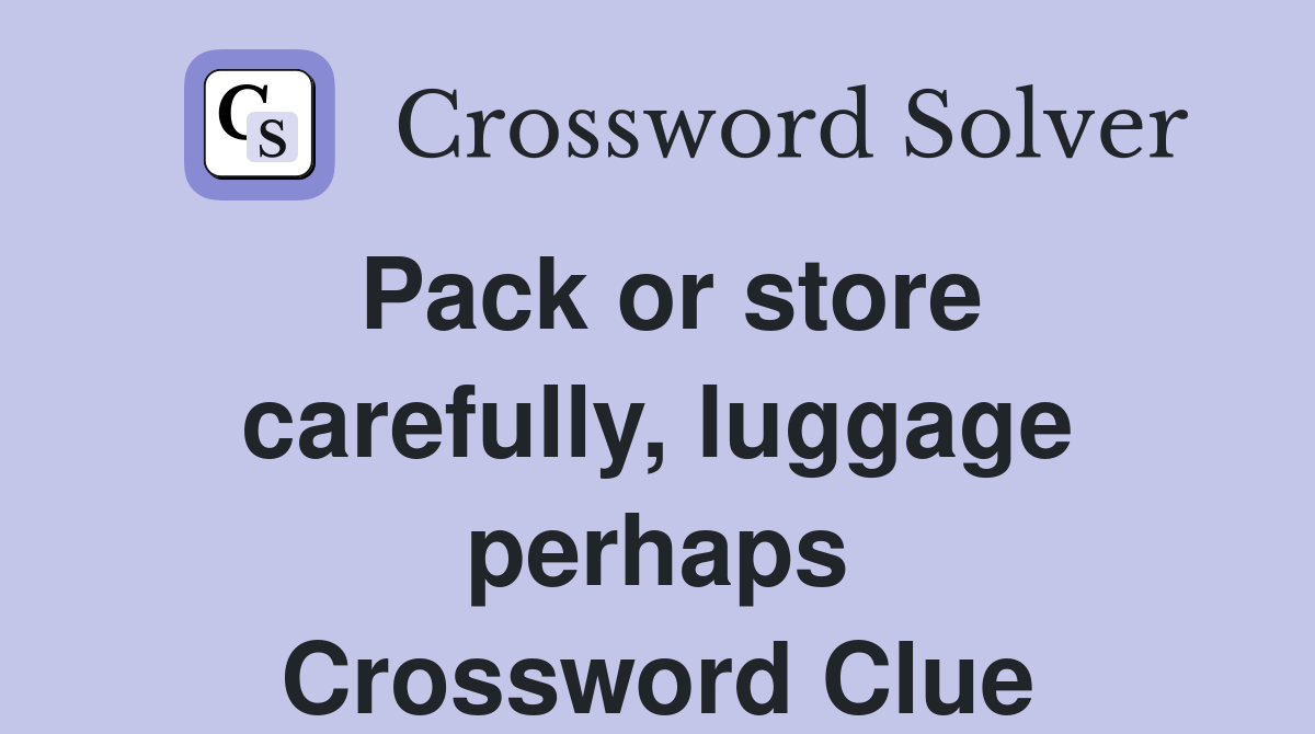 Pack or store carefully, luggage perhaps Crossword Clue