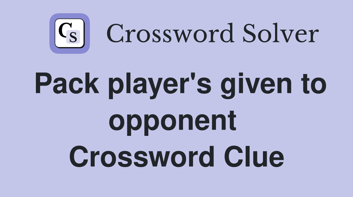 Pack player's given to opponent  Crossword Clue
