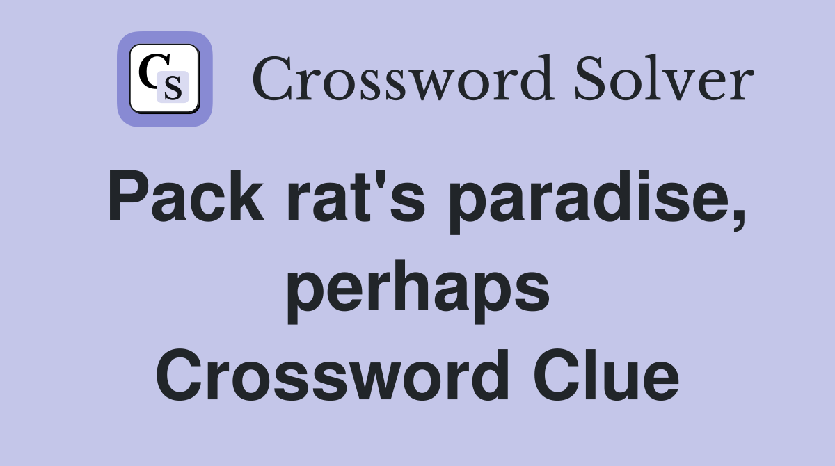 Pack rat's paradise, perhaps Crossword Clue