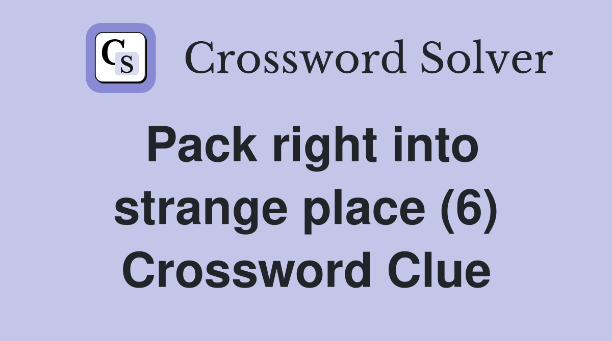 Pack right into strange place (6) Crossword Clue
