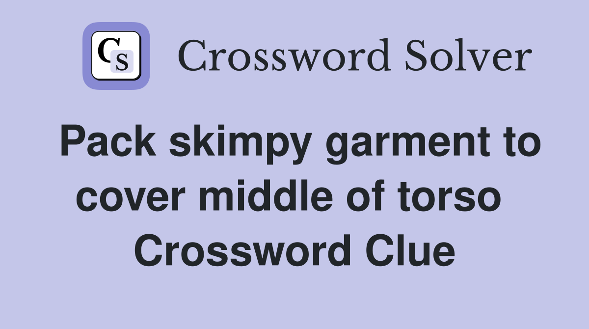 Pack skimpy garment to cover middle of torso  Crossword Clue