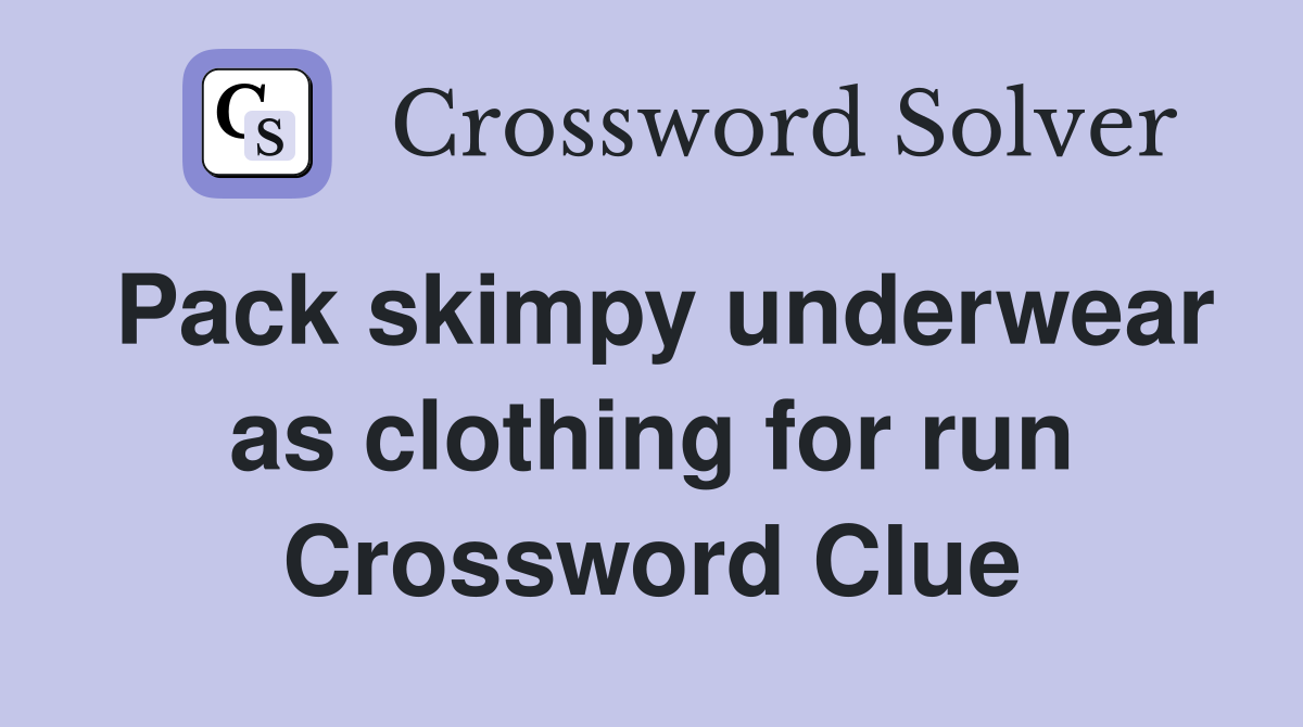 Pack skimpy underwear as clothing for run Crossword Clue