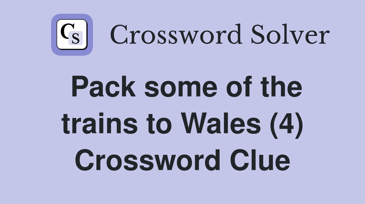 Pack some of the trains to Wales (4) Crossword Clue