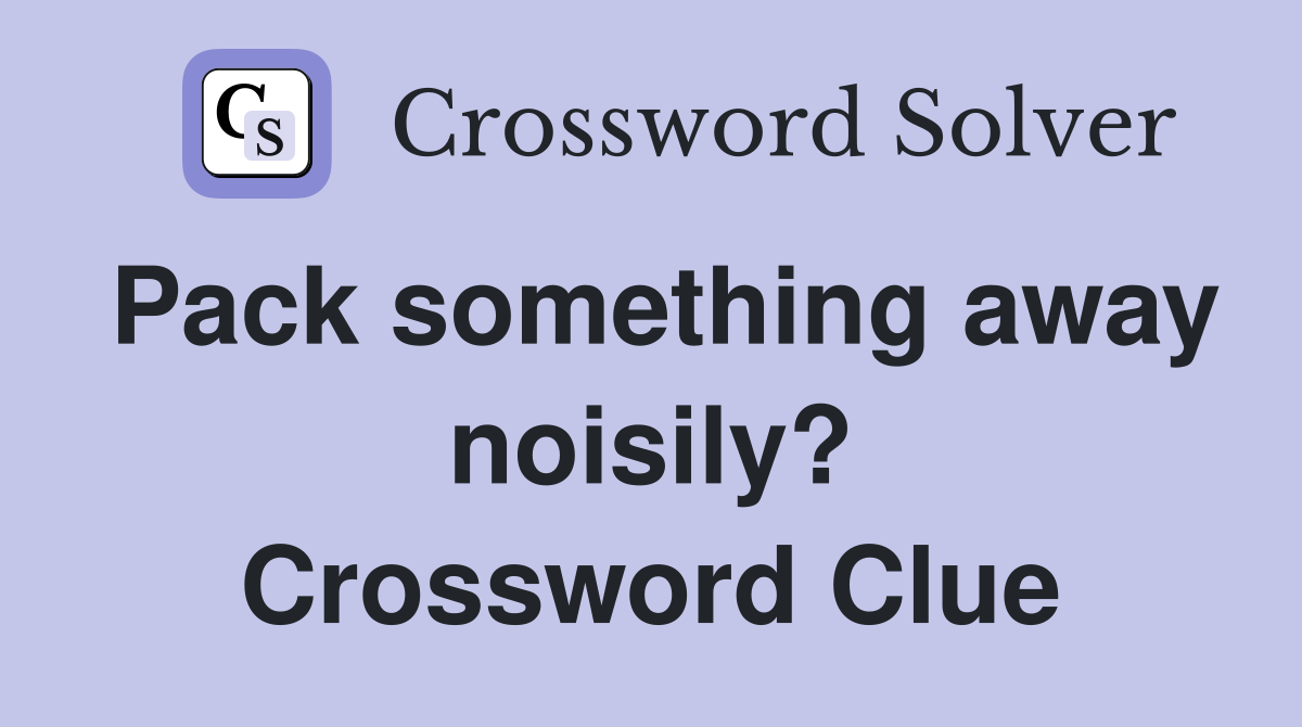 Pack something away noisily? Crossword Clue