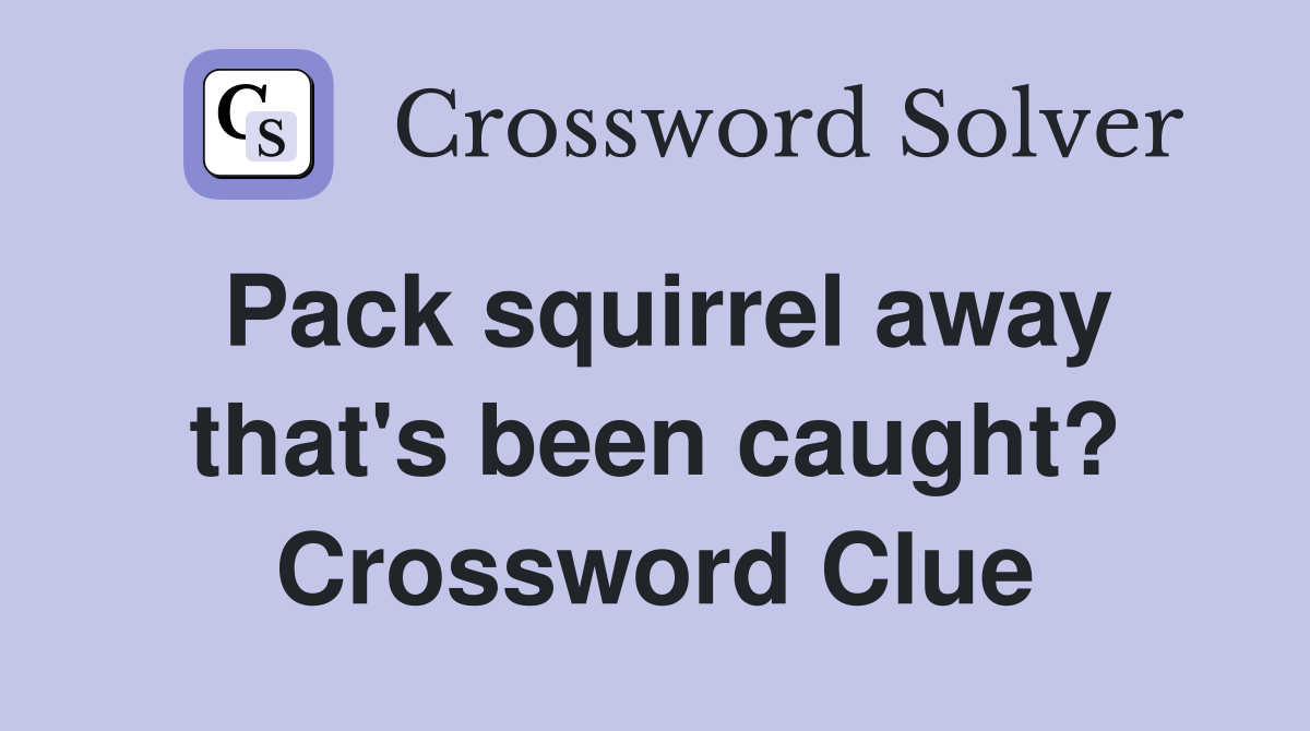 Pack squirrel away that's been caught? Crossword Clue