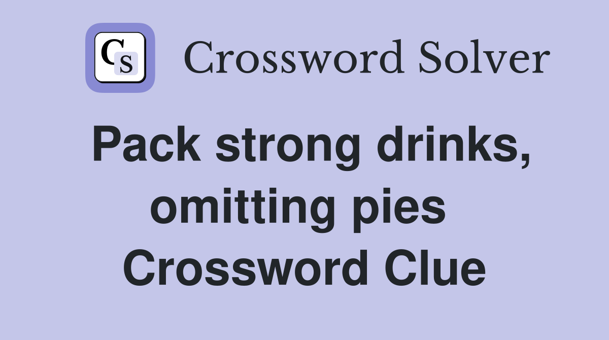 Pack strong drinks, omitting pies  Crossword Clue