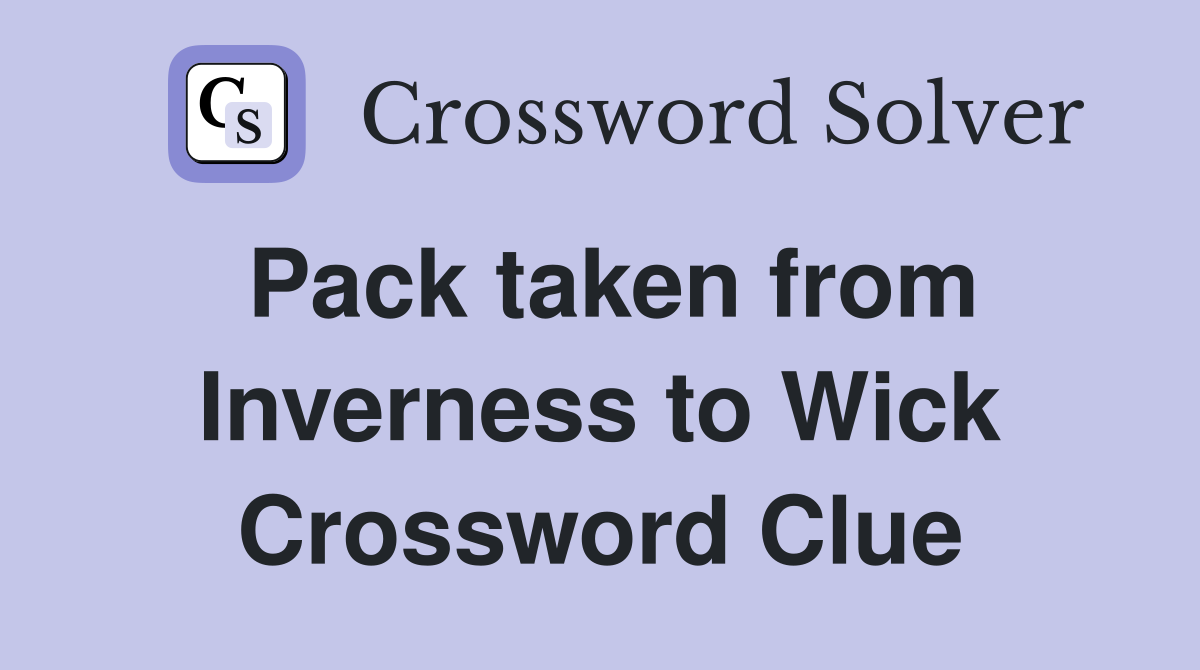 Pack taken from Inverness to Wick Crossword Clue