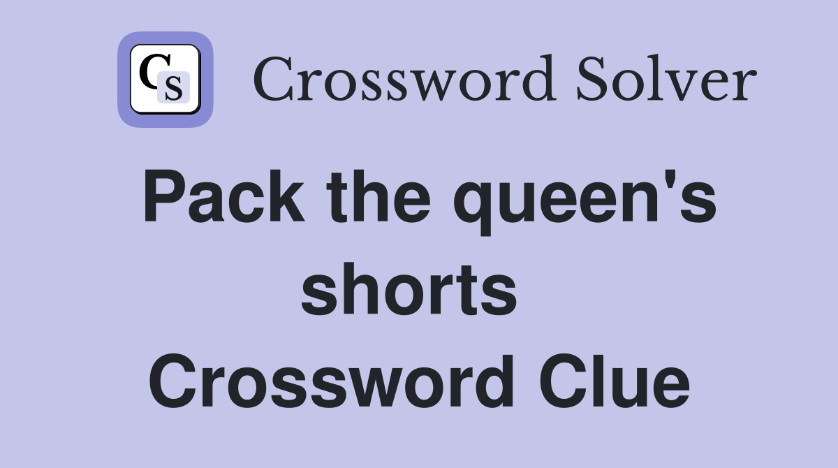 Pack the queen's shorts  Crossword Clue