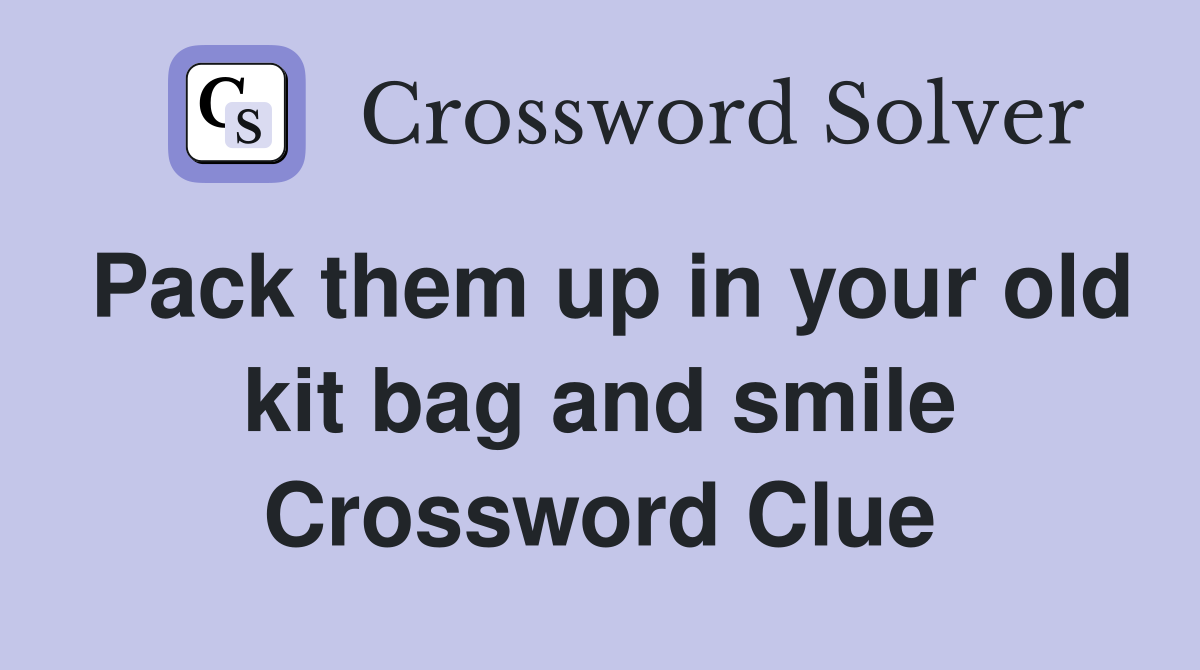 Pack them up in your old kit bag and smile Crossword Clue