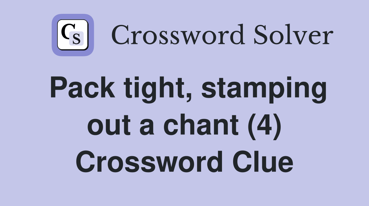 Pack tight, stamping out a chant (4) Crossword Clue