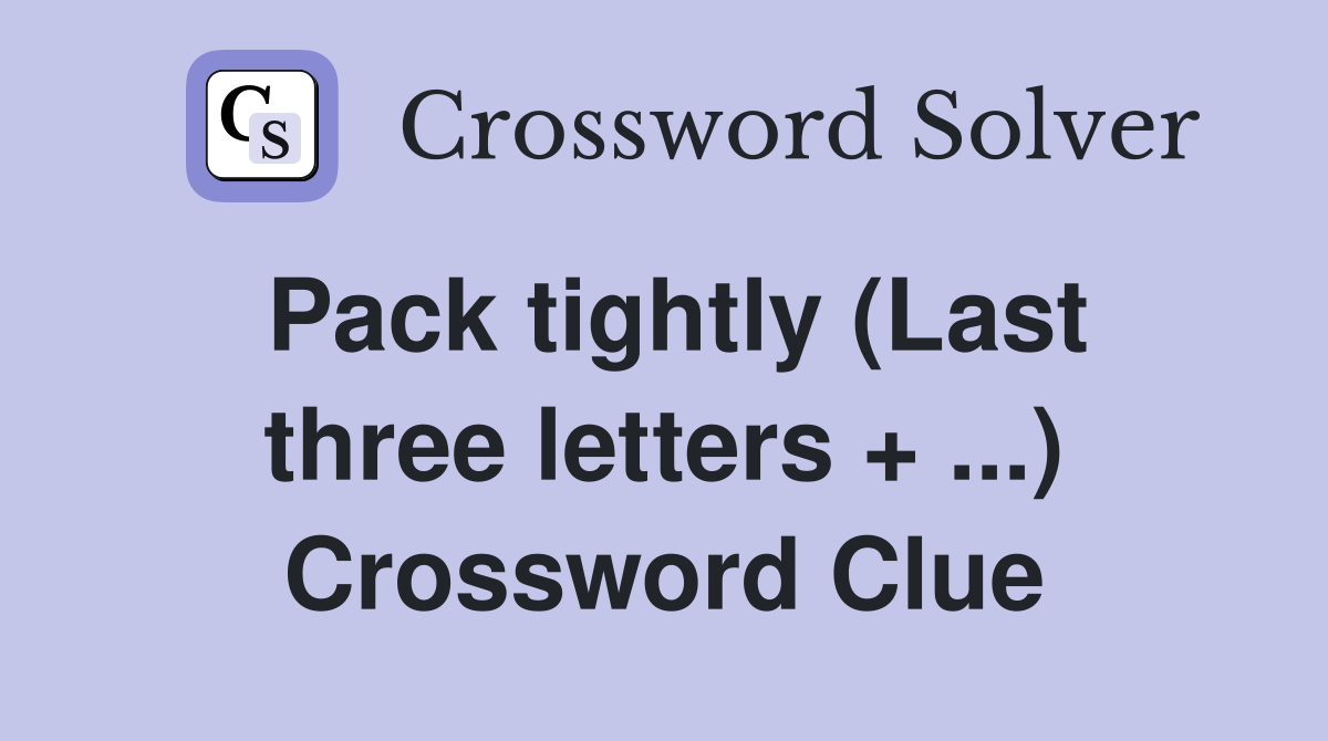 Pack tightly (Last three letters + ...) Crossword Clue