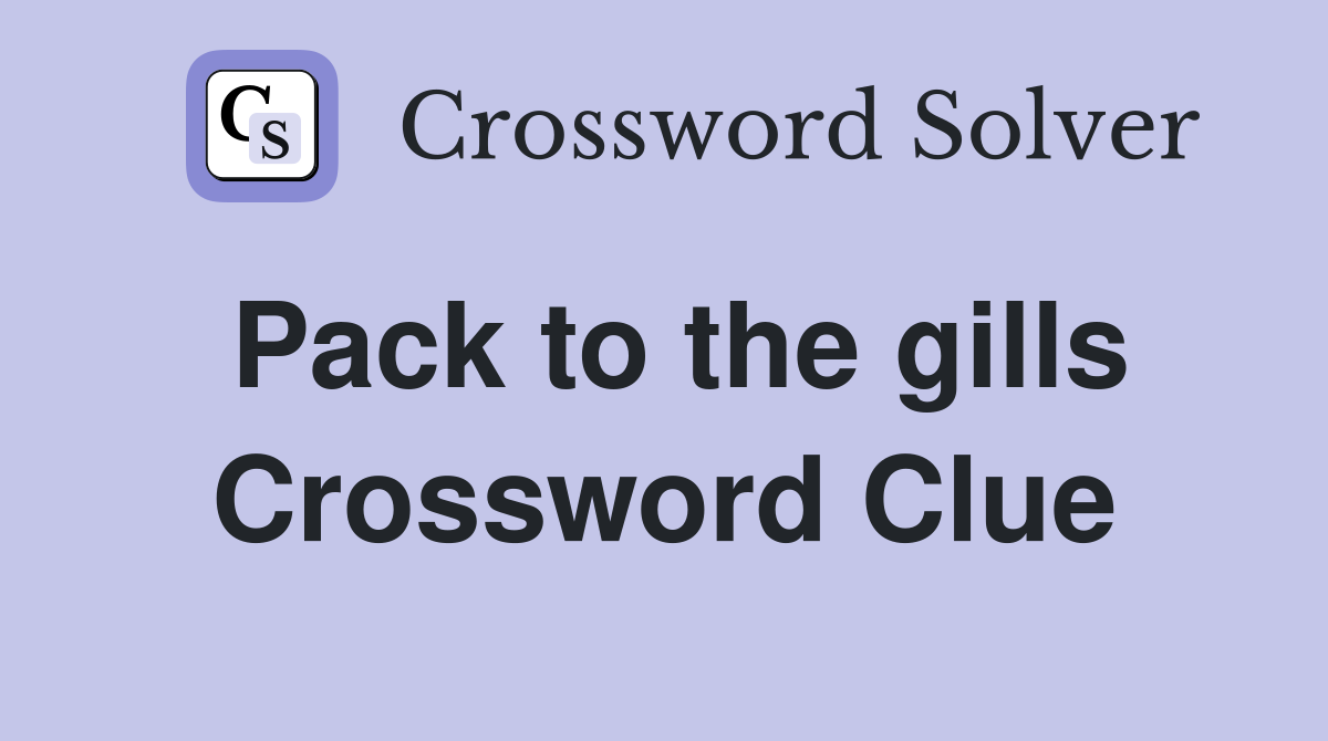 Pack to the gills Crossword Clue