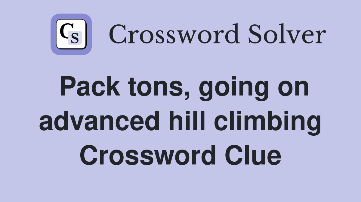Pack tons, going on advanced hill climbing Crossword Clue