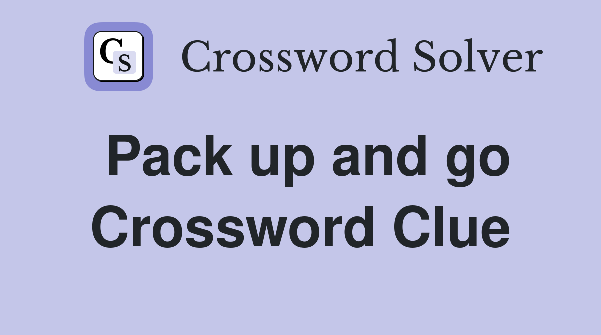 Pack up and go Crossword Clue