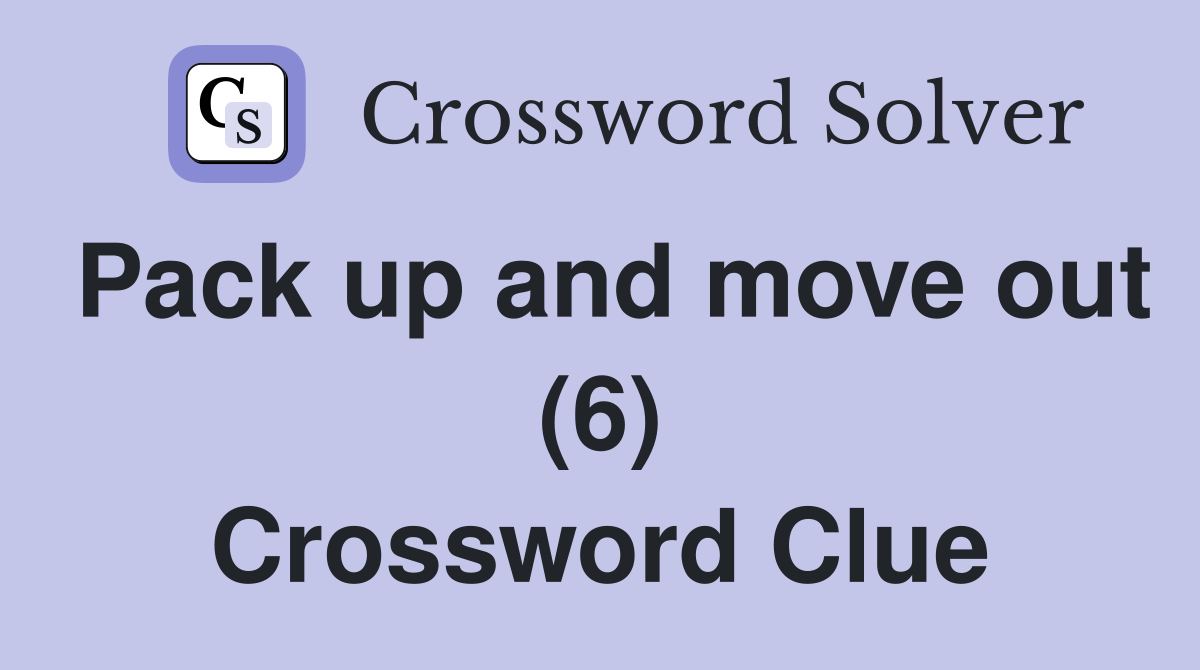 Pack up and move out (6) Crossword Clue