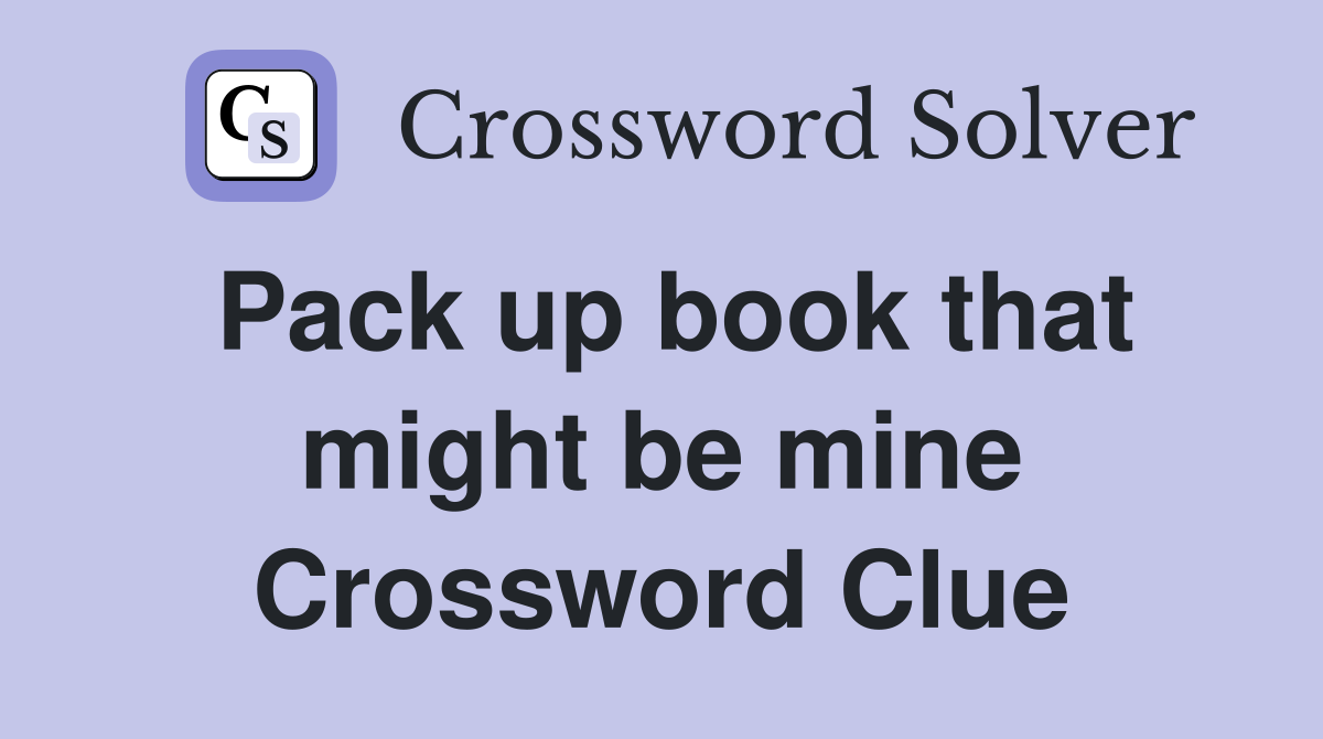 Pack up book that might be mine Crossword Clue