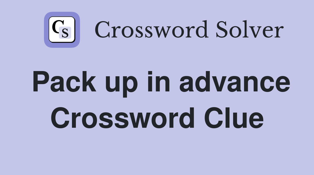Pack up in advance Crossword Clue