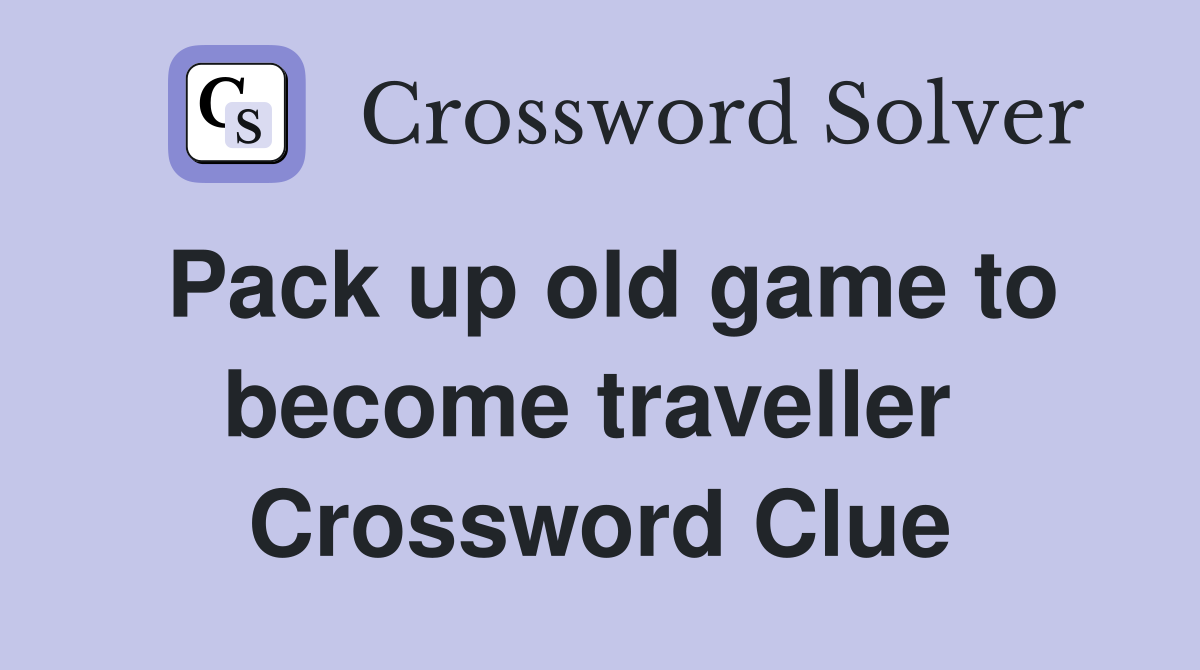 Pack up old game to become traveller  Crossword Clue