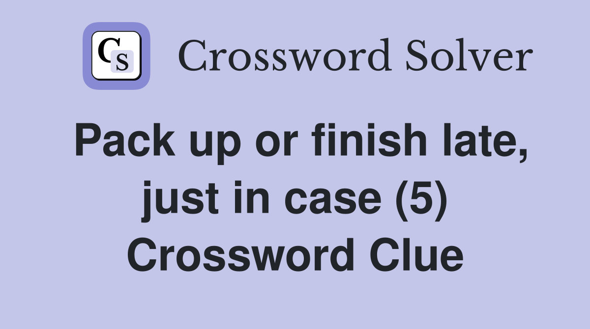 Pack up or finish late, just in case (5) Crossword Clue