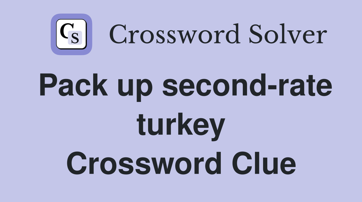 Pack up second-rate turkey Crossword Clue