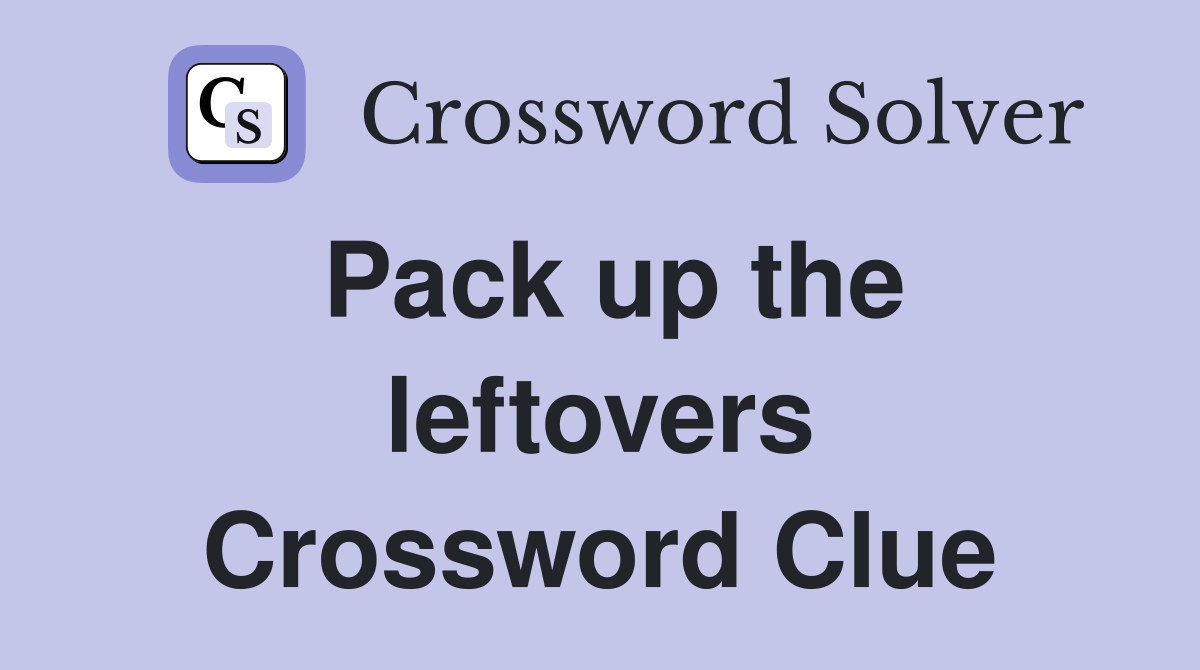 Pack up the leftovers Crossword Clue
