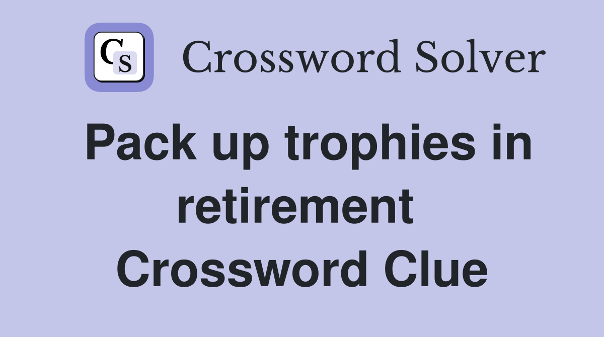 Pack up trophies in retirement  Crossword Clue