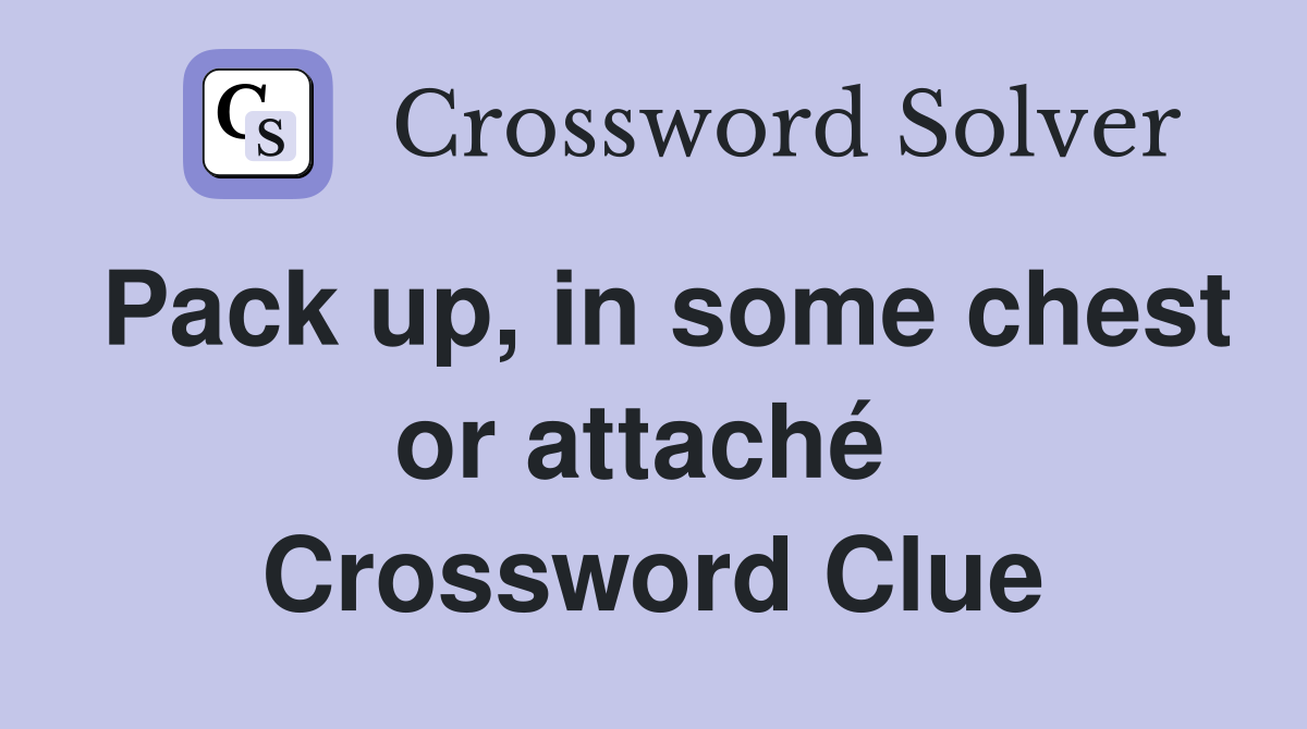 Pack up, in some chest or attaché  Crossword Clue