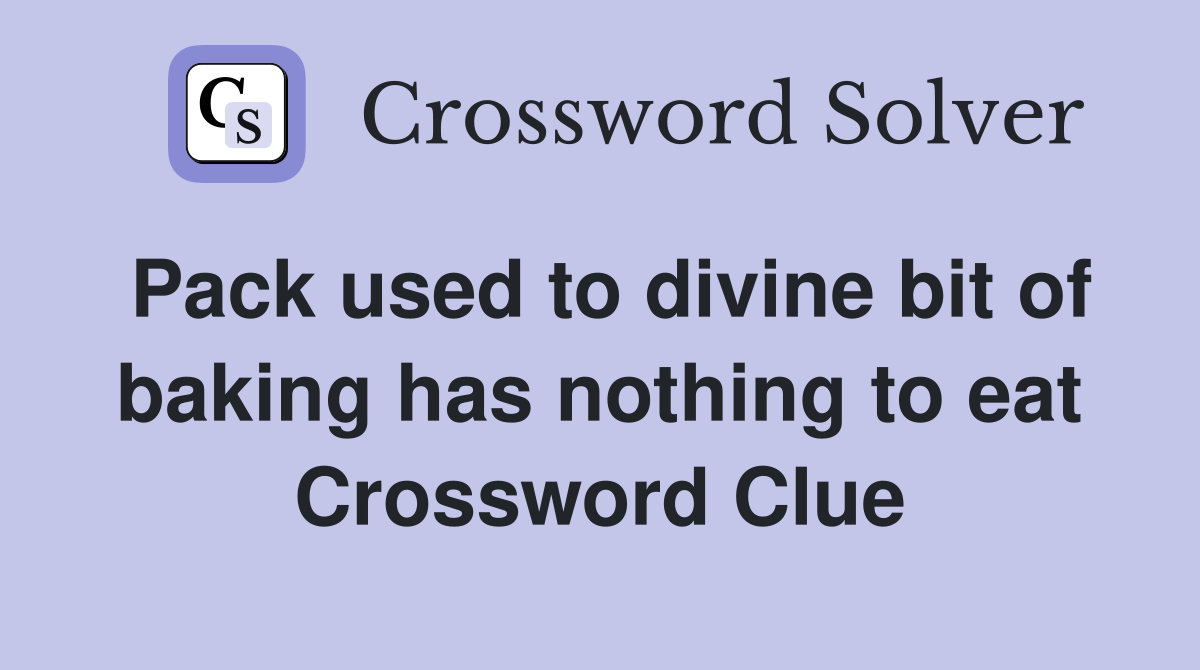 Pack used to divine bit of baking has nothing to eat Crossword Clue