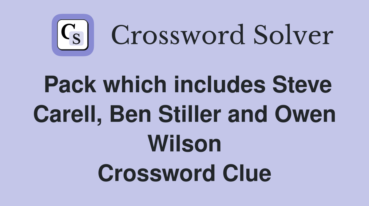 Pack which includes Steve Carell, Ben Stiller and Owen Wilson Crossword Clue