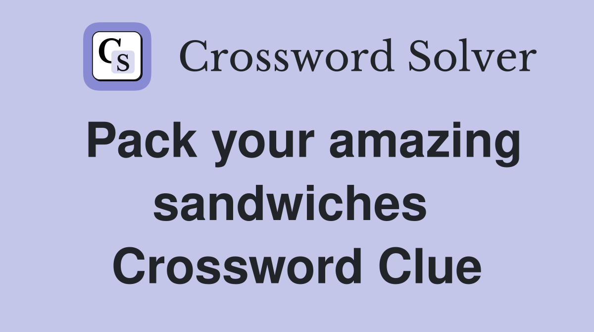 Pack your amazing sandwiches  Crossword Clue