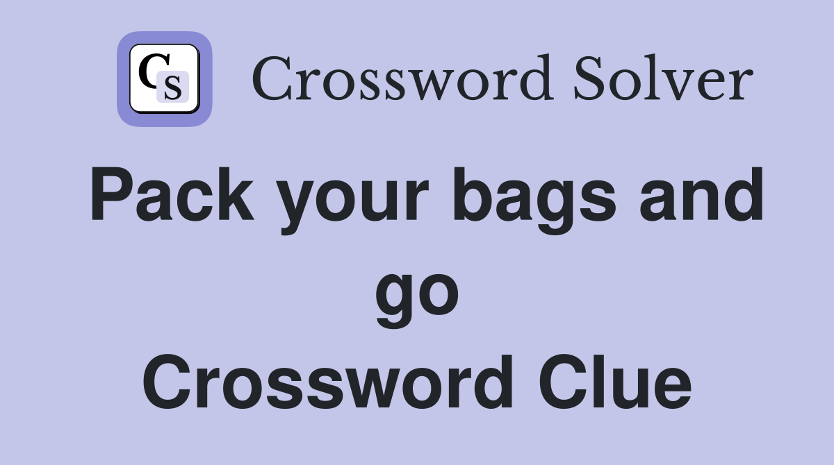 Pack your bags and go Crossword Clue
