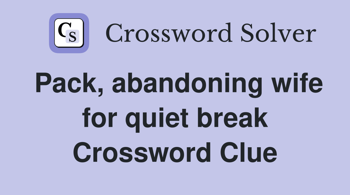 Pack, abandoning wife for quiet break Crossword Clue