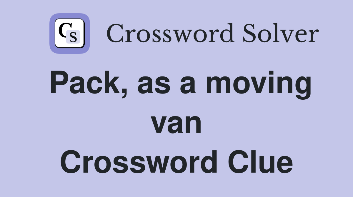 Pack, as a moving van Crossword Clue