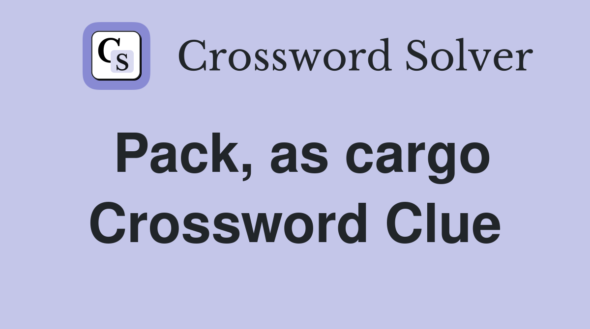 Pack, as cargo Crossword Clue