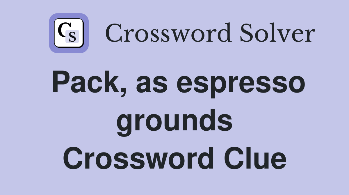 Pack, as espresso grounds Crossword Clue