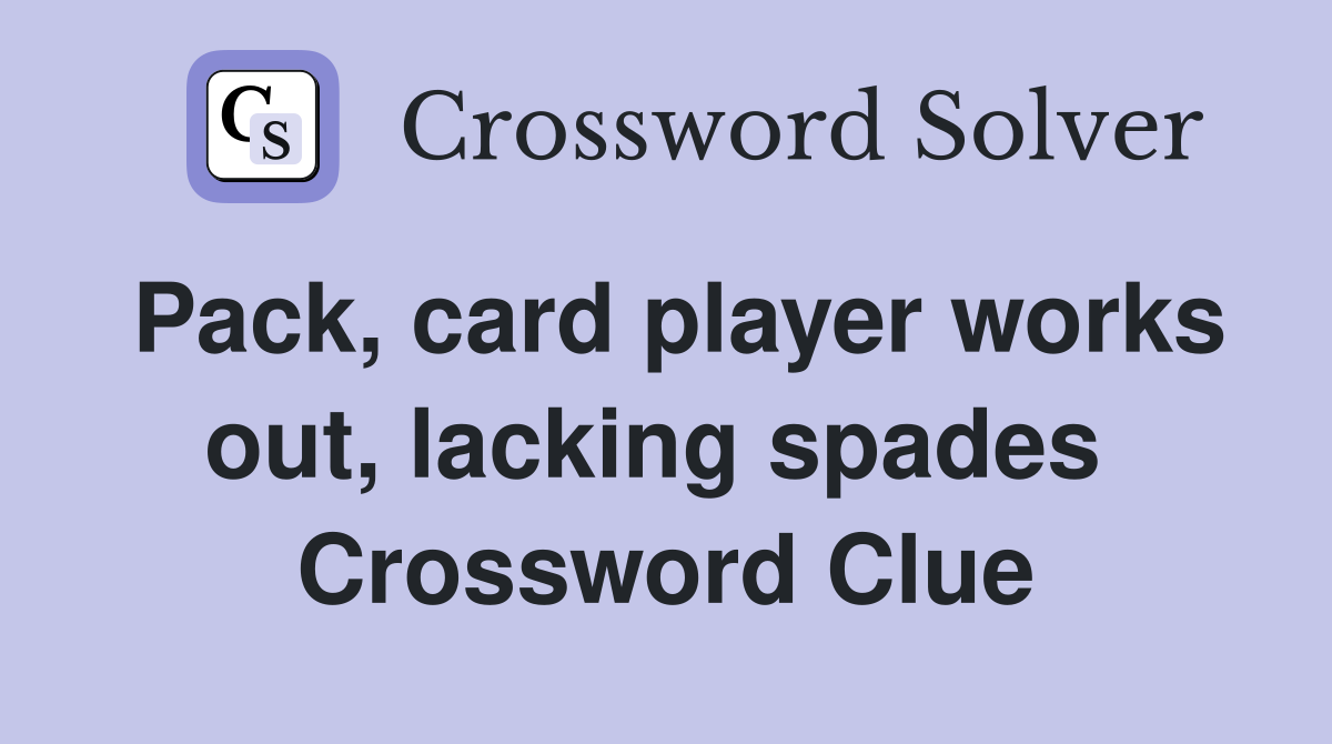 Pack, card player works out, lacking spades  Crossword Clue