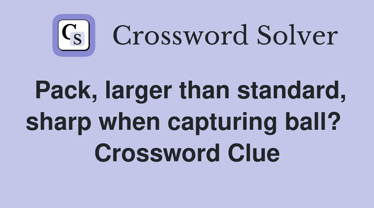 Pack, larger than standard, sharp when capturing ball?  Crossword Clue