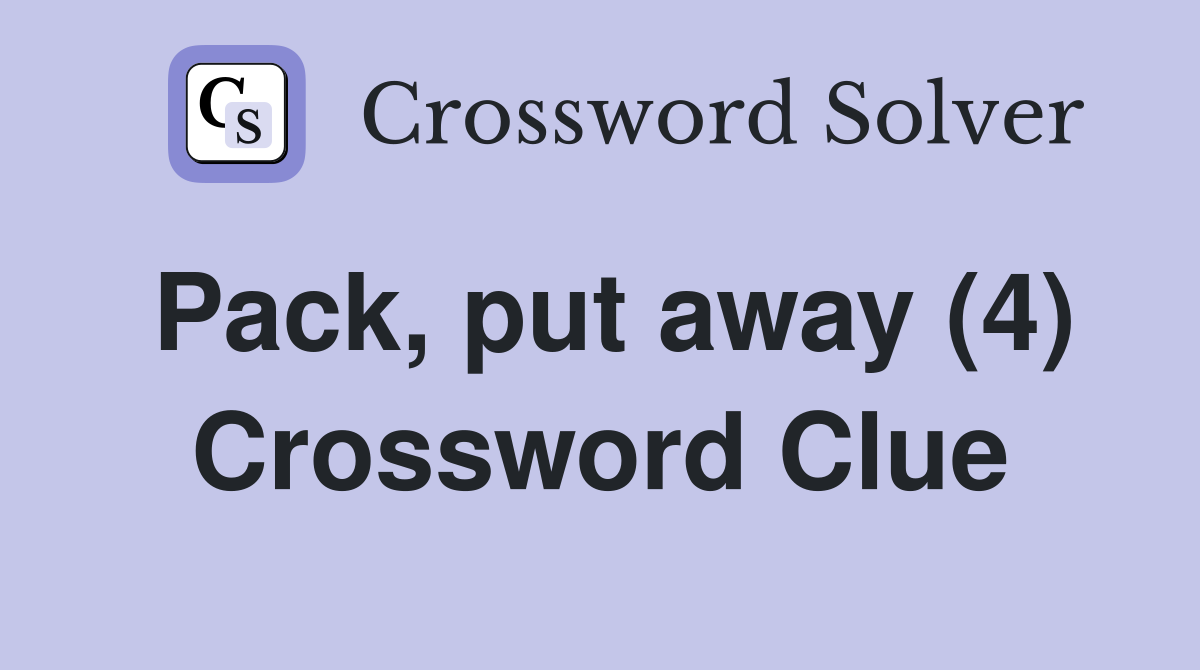 Pack, put away (4) Crossword Clue