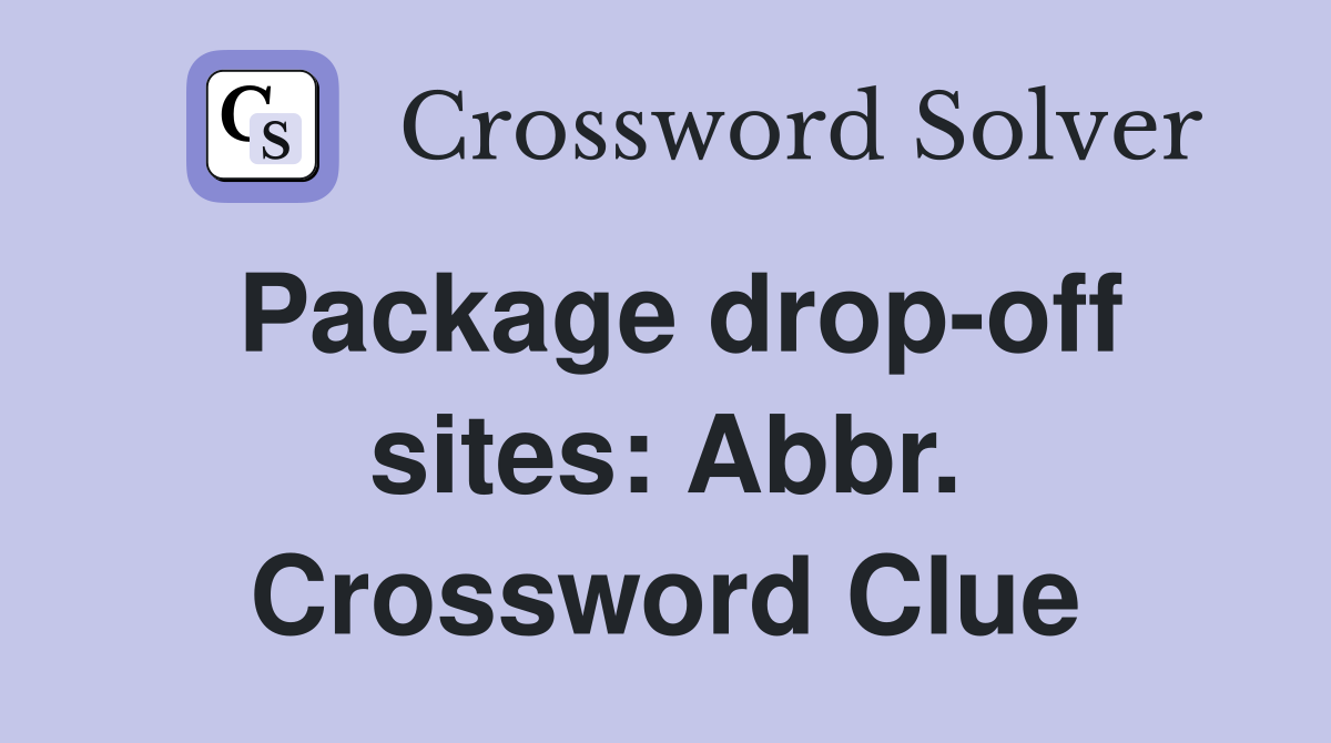 Package drop-off sites: Abbr. Crossword Clue